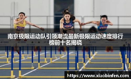 南京极限运动队引领潮流最新极限运动速度排行榜前十名揭晓