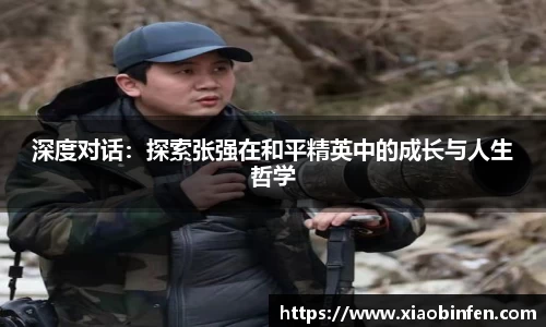 深度对话：探索张强在和平精英中的成长与人生哲学
